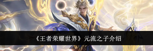 《王者荣耀世界》元流之子介绍