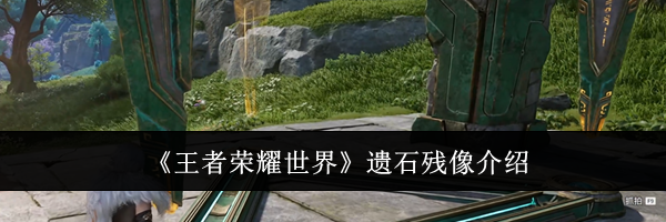 《王者荣耀世界》遗石残像介绍