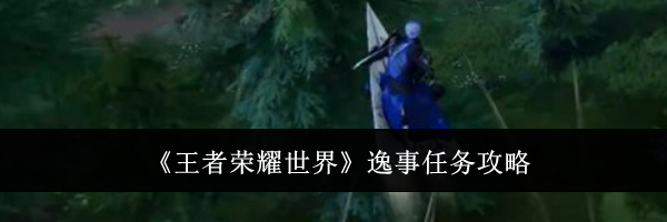 《王者荣耀世界》逸事任务攻略