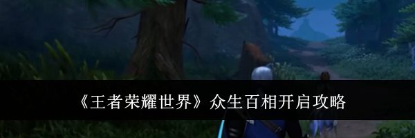 《王者荣耀世界》众生百相开启攻略