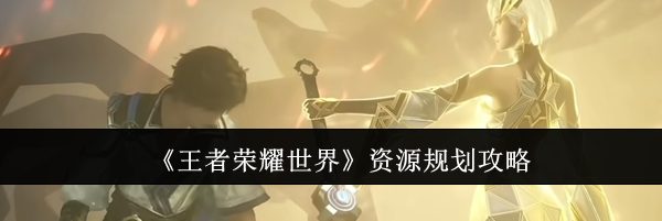 《王者荣耀世界》资源规划攻略