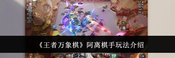 《王者万象棋》阿离棋手玩法介绍