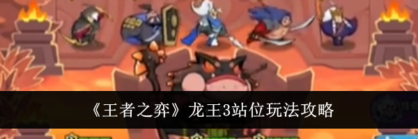 《王者之弈》龙王3站位玩法攻略