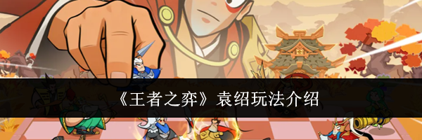 《王者之弈》袁绍玩法介绍