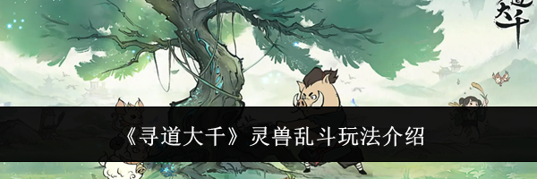 《寻道大千》灵兽乱斗玩法介绍