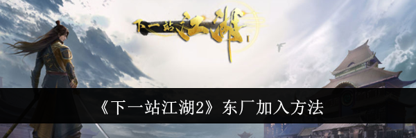 《下一站江湖2》东厂加入方法