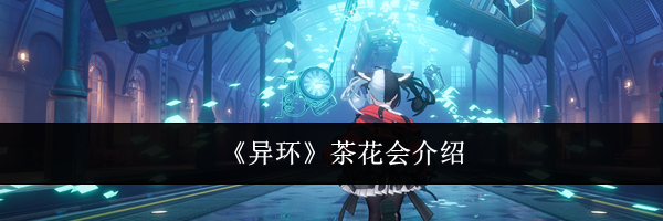 《异环》茶花会介绍
