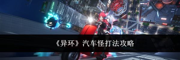 《异环》汽车怪打法攻略