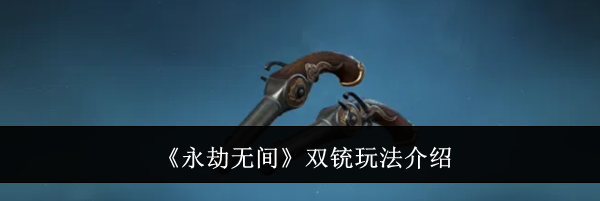 《永劫无间》双铳玩法介绍