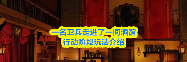 一名卫兵走进了一间酒馆行动阶段玩法介绍
