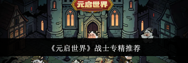 《元启世界》战士专精推荐