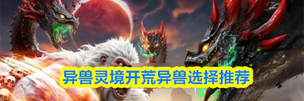 异兽灵境开荒异兽选择推荐