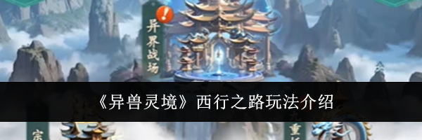 《异兽灵境》西行之路玩法介绍