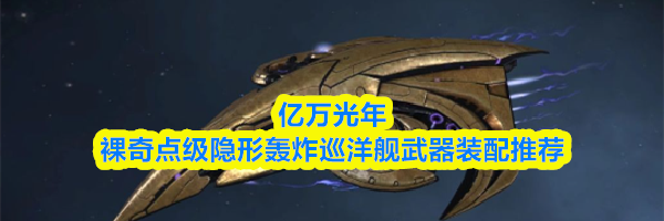 亿万光年裸奇点级隐形轰炸巡洋舰武器装配推荐