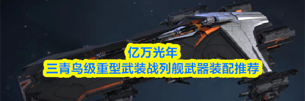 亿万光年三青鸟级重型武装战列舰武器装配推荐