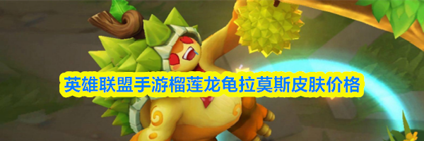 英雄联盟手游榴莲龙龟拉莫斯皮肤价格