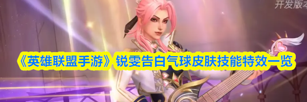 《英雄联盟手游》锐雯告白气球皮肤技能特效一览