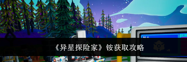 《异星探险家》铵获取攻略
