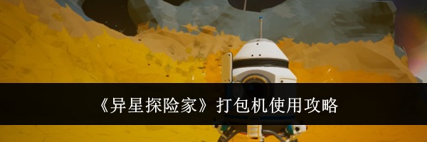 《异星探险家》打包机使用攻略