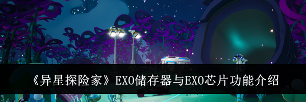《异星探险家》EXO储存器与EXO芯片功能介绍