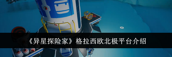 《异星探险家》格拉西欧北极平台介绍