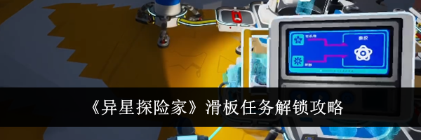 《异星探险家》滑板任务解锁攻略