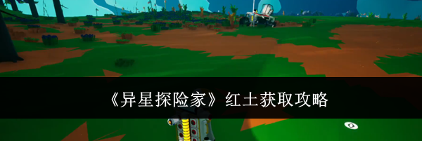 《异星探险家》红土获取攻略
