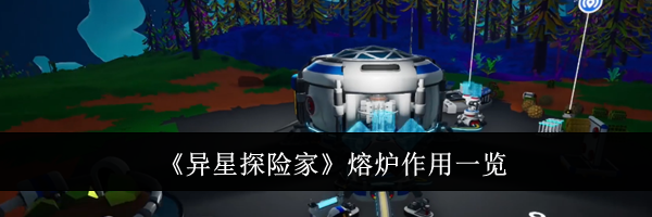 《异星探险家》熔炉作用一览