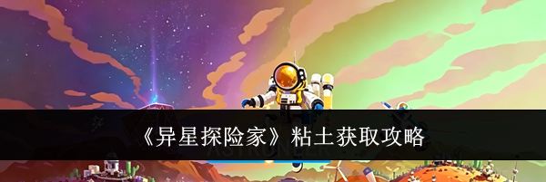 《异星探险家》粘土获取攻略