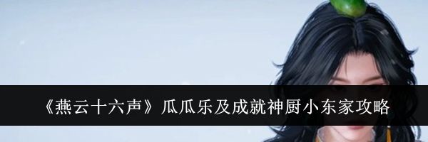 《燕云十六声》瓜瓜乐及成就神厨小东家攻略