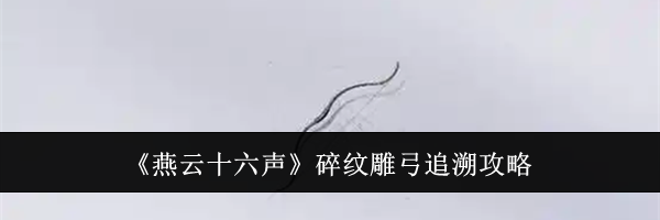 《燕云十六声》碎纹雕弓追溯攻略
