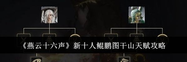 《燕云十六声》新十人鲲鹏图干山天赋攻略
