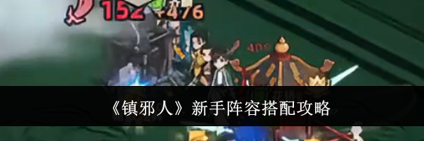 《镇邪人》新手阵容搭配攻略